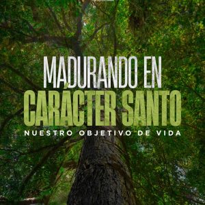 Madurando en Carácter Santo, Nuestro Objetivo de Vida